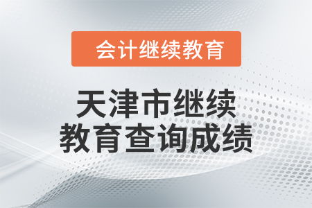 2024年天津市繼續(xù)教育成績查詢指南